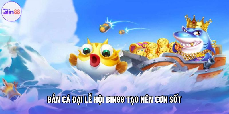 Bắn cá đại lễ hội Bin88 tạo nên cơn sốt